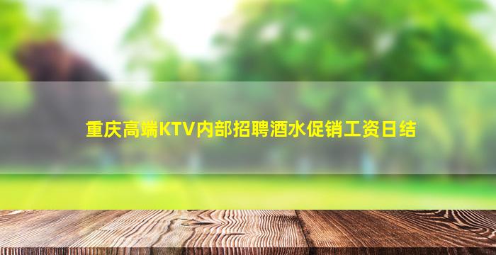 重庆高端KTV内部招聘酒水促销工资日结